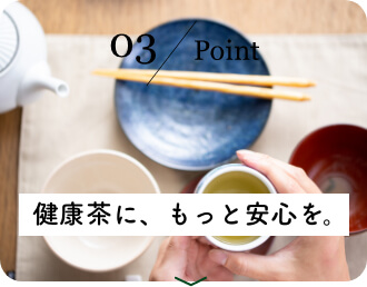 健康茶に、もっと安心を。